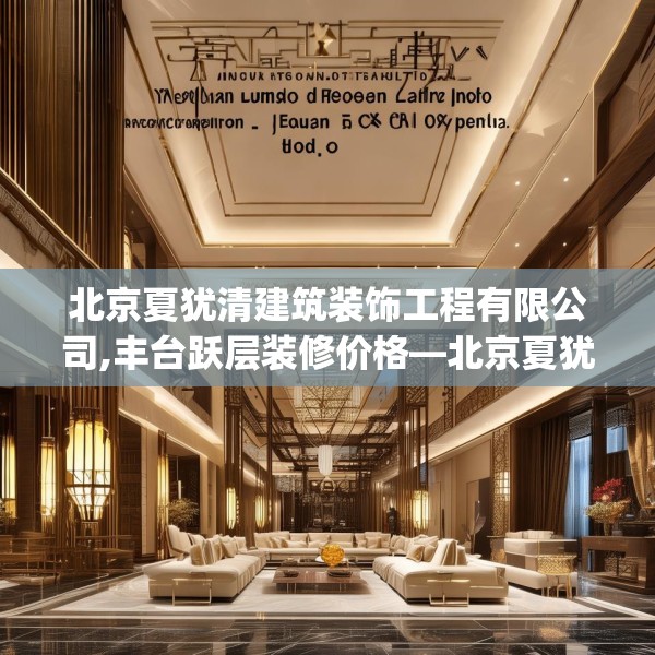 北京夏犹清建筑装饰工程有限公司,丰台跃层装修价格—北京夏犹清建筑装饰工程有限公司567.a443b444c447fgy.454fghfd