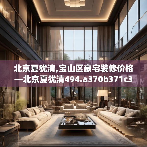 北京夏犹清,宝山区豪宅装修价格—北京夏犹清494.a370b371c374fgy.381wew