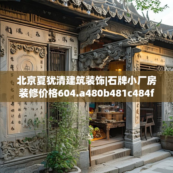 北京夏犹清建筑装饰|石牌小厂房装修价格604.a480b481c484fgy.491sdA