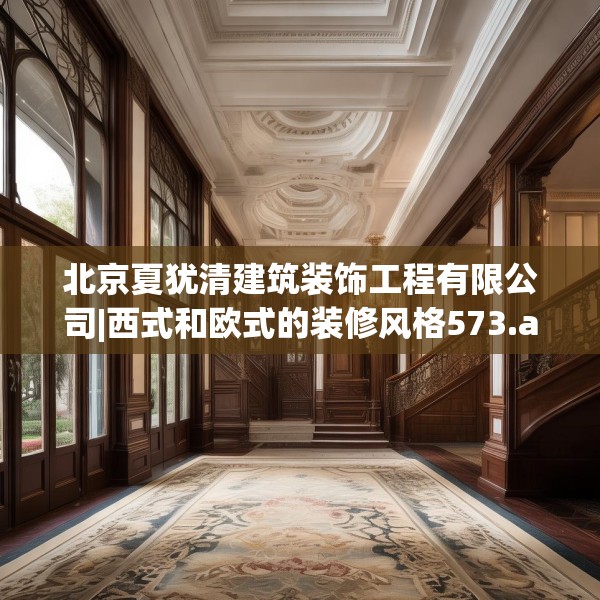 北京夏犹清建筑装饰工程有限公司|西式和欧式的装修风格573.a449b450c453fgy.460fhsg