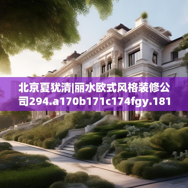 北京夏犹清|丽水欧式风格装修公司294.a170b171c174fgy.181dsfds
