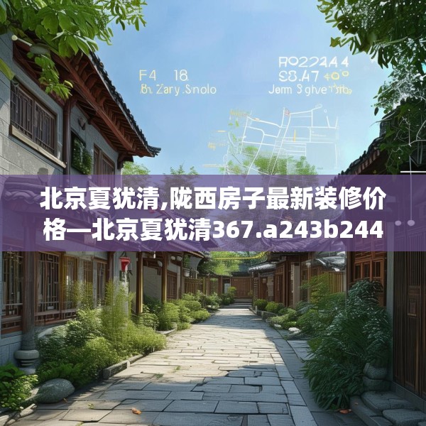北京夏犹清,陇西房子最新装修价格—北京夏犹清367.a243b244c247fgy.254fdsfds