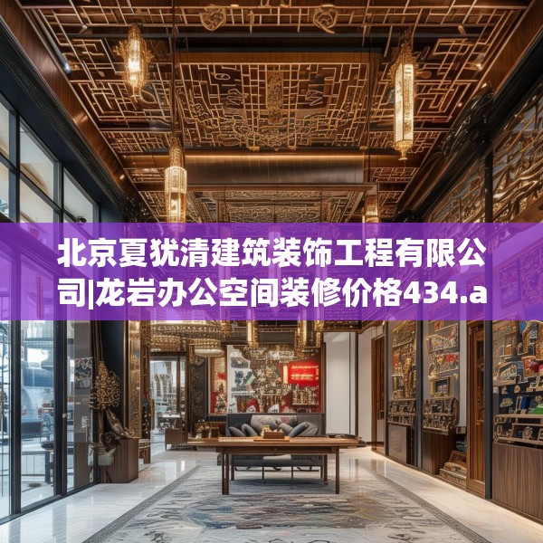 北京夏犹清建筑装饰工程有限公司|龙岩办公空间装修价格434.a310b311c314fgy.32176667