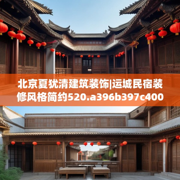 北京夏犹清建筑装饰|运城民宿装修风格简约520.a396b397c400fgy.407dewqe