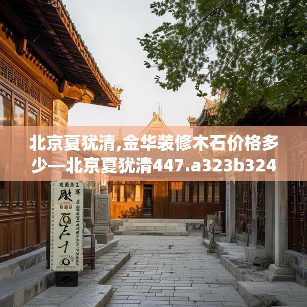 北京夏犹清,金华装修木石价格多少—北京夏犹清447.a323b324c327fgy.334fhsg