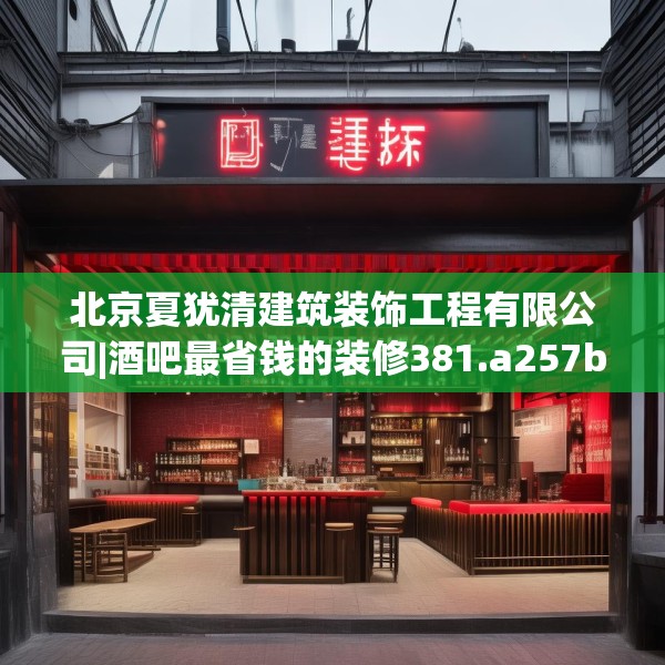 北京夏犹清建筑装饰工程有限公司|酒吧最省钱的装修381.a257b258c261fgy.268uyk