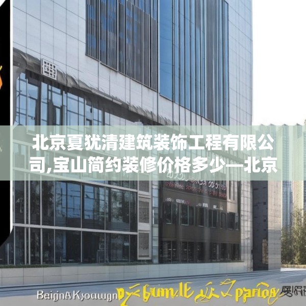 北京夏犹清建筑装饰工程有限公司,宝山简约装修价格多少—北京夏犹清建筑装饰工程有限公司400.a276b277c280fgy.287htyj