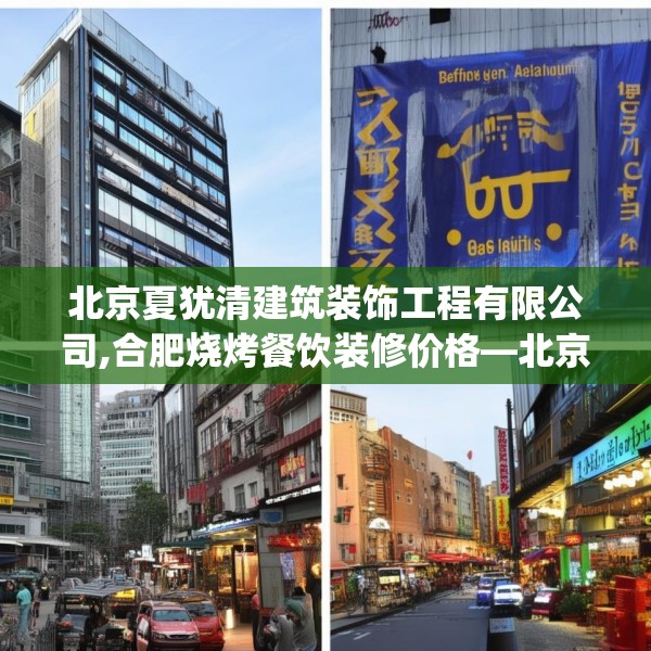 北京夏犹清建筑装饰工程有限公司,合肥烧烤餐饮装修价格—北京夏犹清建筑装饰工程有限公司595.a471b472c475fgy.482jhhj