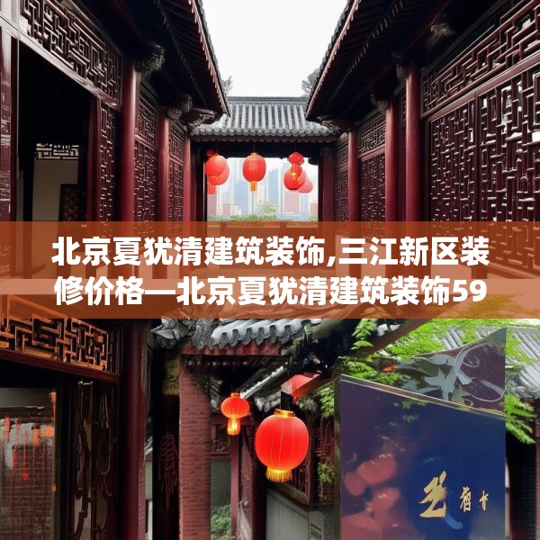 北京夏犹清建筑装饰,三江新区装修价格—北京夏犹清建筑装饰598.a474b475c478fgy.485htyj