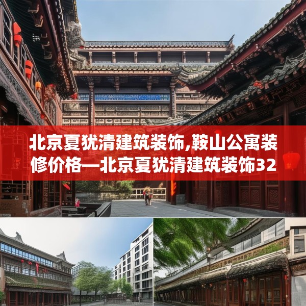 北京夏犹清建筑装饰,鞍山公寓装修价格—北京夏犹清建筑装饰324.a200b201c204fgy.211nbn
