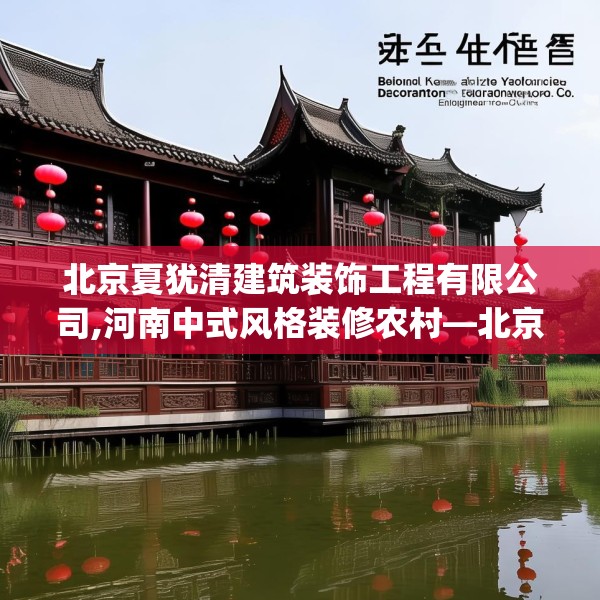 北京夏犹清建筑装饰工程有限公司,河南中式风格装修农村—北京夏犹清建筑装饰工程有限公司146.a22b23c26fgy.3376683