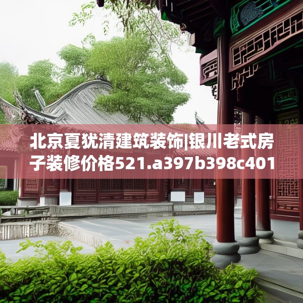 北京夏犹清建筑装饰|银川老式房子装修价格521.a397b398c401fgy.408bnbn