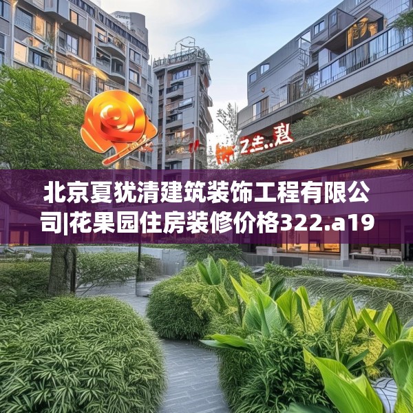 北京夏犹清建筑装饰工程有限公司|花果园住房装修价格322.a198b199c202fgy.209dewqe