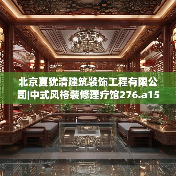北京夏犹清建筑装饰工程有限公司|中式风格装修理疗馆276.a152b153c156fgy.163dsfds