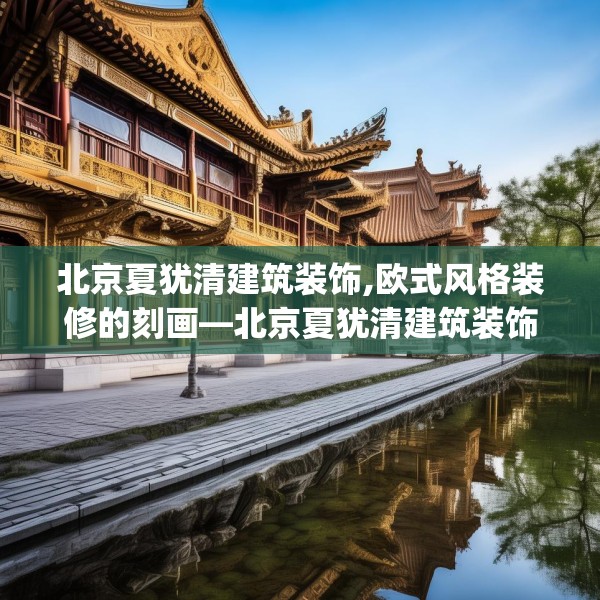 北京夏犹清建筑装饰,欧式风格装修的刻画—北京夏犹清建筑装饰254.a130b131c134fgy.14176677