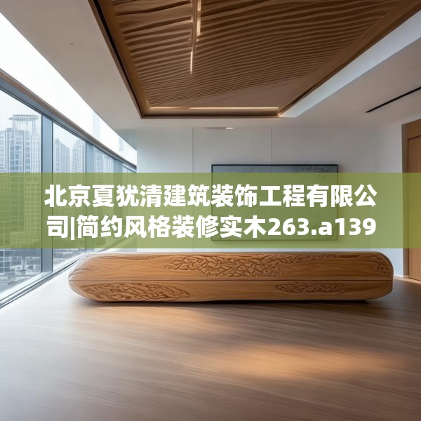北京夏犹清建筑装饰工程有限公司|简约风格装修实木263.a139b140c143fgy.150cvcx