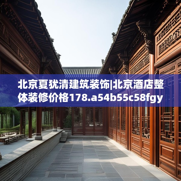 北京夏犹清建筑装饰|北京酒店整体装修价格178.a54b55c58fgy.65dewqe