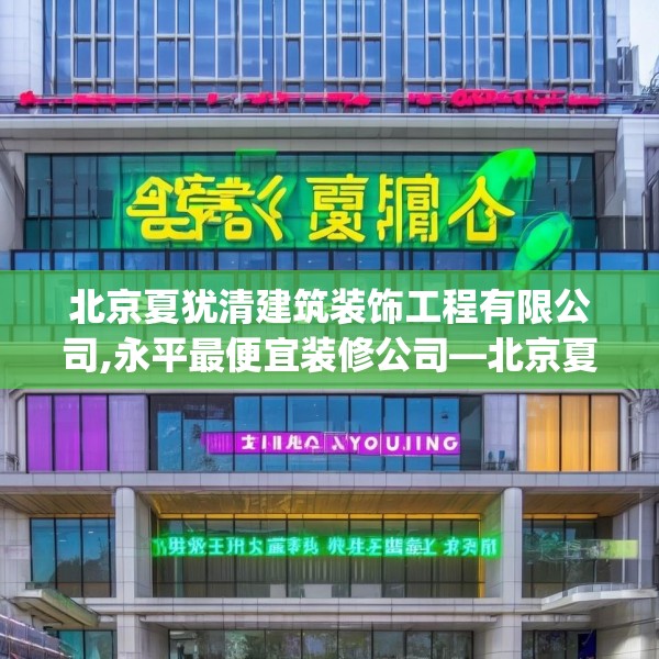 北京夏犹清建筑装饰工程有限公司,永平最便宜装修公司—北京夏犹清建筑装饰工程有限公司310.a186b187c190fgy.197htyj
