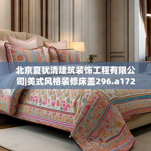 北京夏犹清建筑装饰工程有限公司|美式风格装修床盖296.a172b173c176fgy.183wew