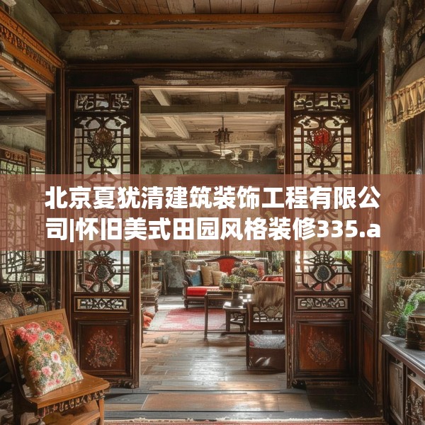 北京夏犹清建筑装饰工程有限公司|怀旧美式田园风格装修335.a211b212c215fgy.222cvcx