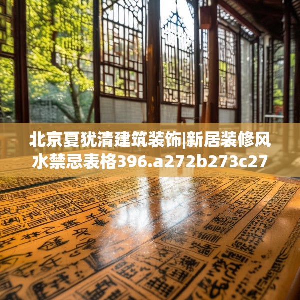 北京夏犹清建筑装饰|新居装修风水禁忌表格396.a272b273c276fgy.283nbn
