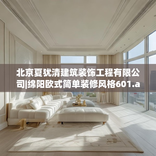 北京夏犹清建筑装饰工程有限公司|绵阳欧式简单装修风格601.a477b478c481fgy.488fdsfds