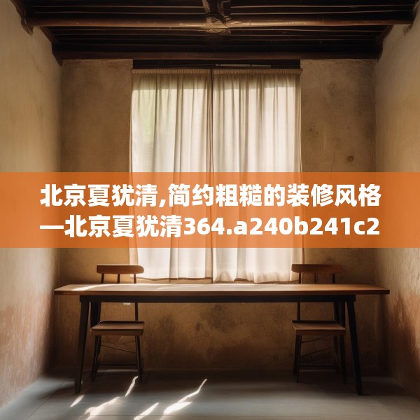 北京夏犹清,简约粗糙的装修风格—北京夏犹清364.a240b241c244fgy.251htyj