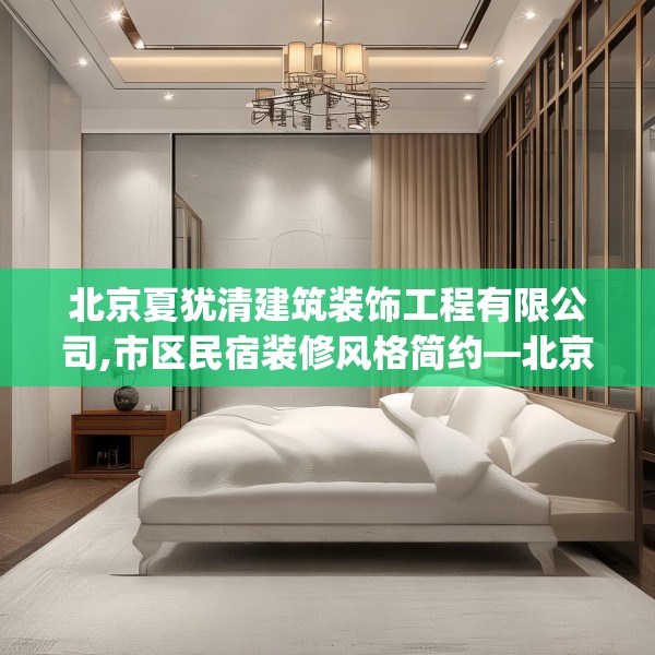 北京夏犹清建筑装饰工程有限公司,市区民宿装修风格简约—北京夏犹清建筑装饰工程有限公司619.a495b496c499fgy.506fdsfds