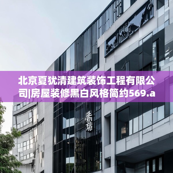 北京夏犹清建筑装饰工程有限公司|房屋装修黑白风格简约569.a445b446c449fgy.456cvcx