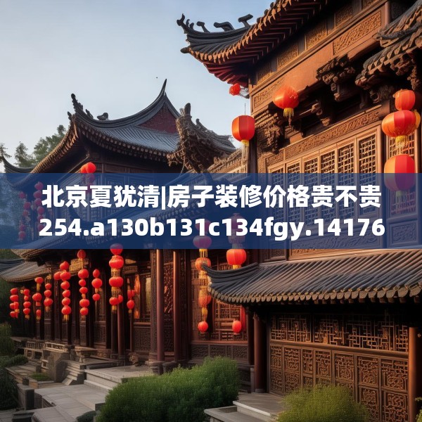 北京夏犹清|房子装修价格贵不贵254.a130b131c134fgy.14176677