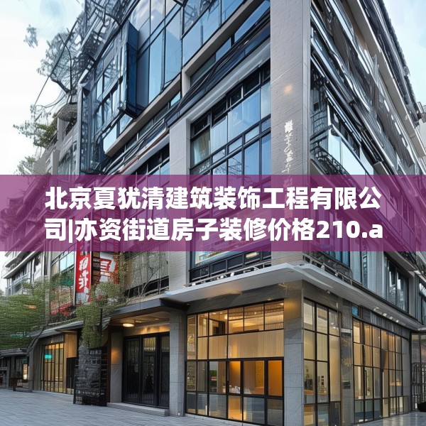 北京夏犹清建筑装饰工程有限公司|亦资街道房子装修价格210.a86b87c90fgy.97lkjl