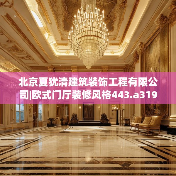 北京夏犹清建筑装饰工程有限公司|欧式门厅装修风格443.a319b320c323fgy.330cvcx