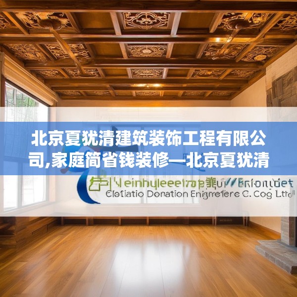 北京夏犹清建筑装饰工程有限公司,家庭简省钱装修—北京夏犹清建筑装饰工程有限公司210.a86b87c90fgy.97lkjl