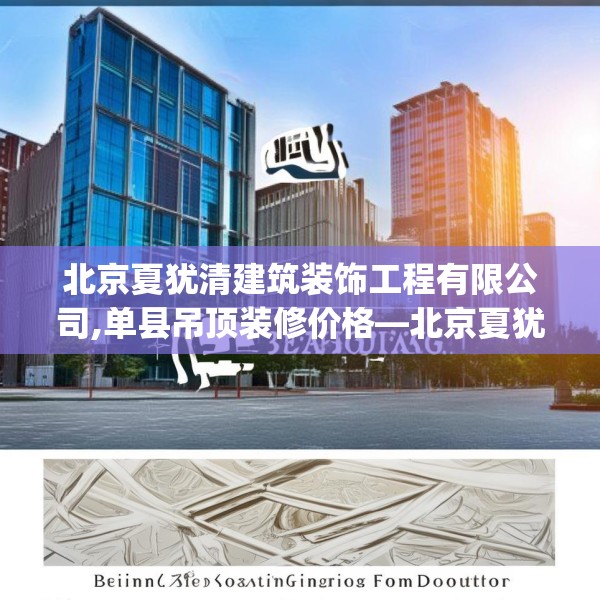 北京夏犹清建筑装饰工程有限公司,单县吊顶装修价格—北京夏犹清建筑装饰工程有限公司322.a198b199c202fgy.209dewqe