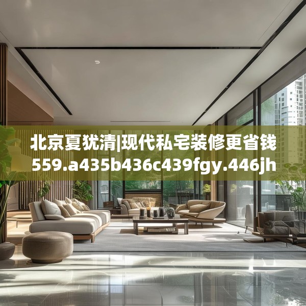 北京夏犹清|现代私宅装修更省钱559.a435b436c439fgy.446jhhj