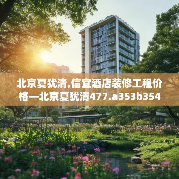 北京夏犹清,信宜酒店装修工程价格—北京夏犹清477.a353b354c357fgy.364fghfd