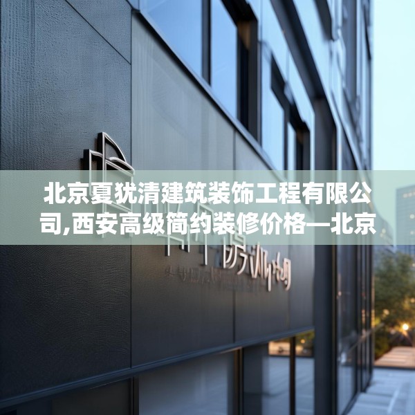 北京夏犹清建筑装饰工程有限公司,西安高级简约装修价格—北京夏犹清建筑装饰工程有限公司577.a453b454c457fgy.464jhhj