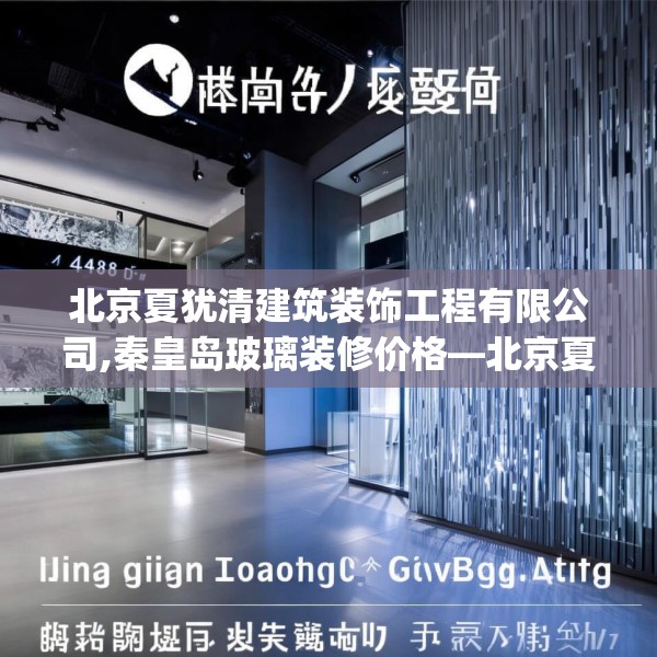 北京夏犹清建筑装饰工程有限公司,秦皇岛玻璃装修价格—北京夏犹清建筑装饰工程有限公司494.a370b371c374fgy.381wew