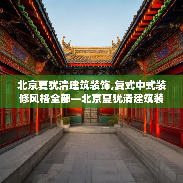 北京夏犹清建筑装饰,复式中式装修风格全部—北京夏犹清建筑装饰206.a82b83c86fgy.93wew