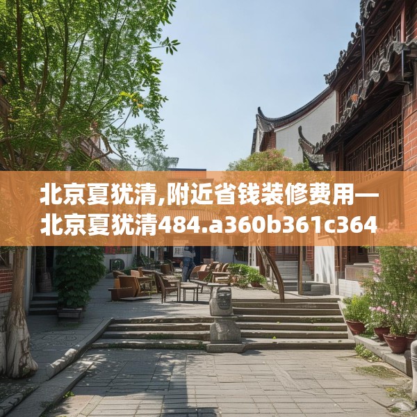 北京夏犹清,附近省钱装修费用—北京夏犹清484.a360b361c364fgy.371dewqe