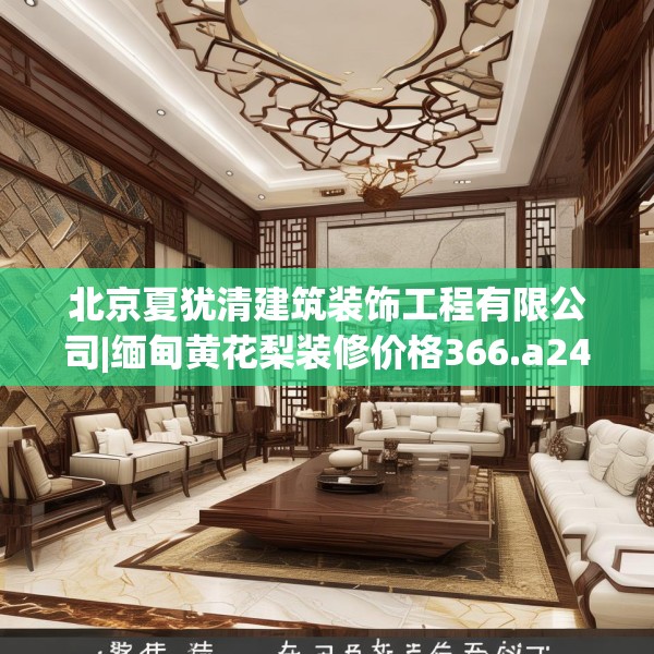 北京夏犹清建筑装饰工程有限公司|缅甸黄花梨装修价格366.a242b243c246fgy.253dsfds