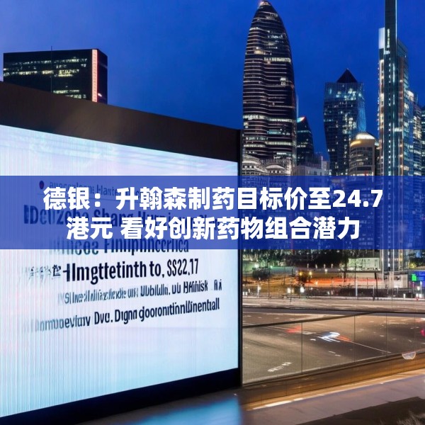 德银：升翰森制药目标价至24.7港元 看好创新药物组合潜力