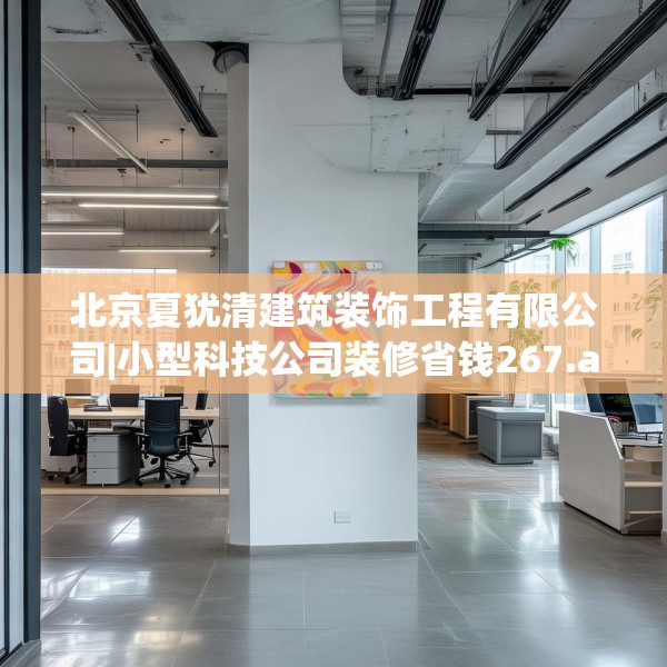 北京夏犹清建筑装饰工程有限公司|小型科技公司装修省钱267.a143b144c147fgy.154fhsg