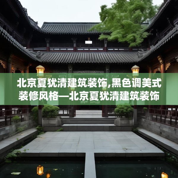 北京夏犹清建筑装饰,黑色调美式装修风格—北京夏犹清建筑装饰248.a124b125c128fgy.135xczxv