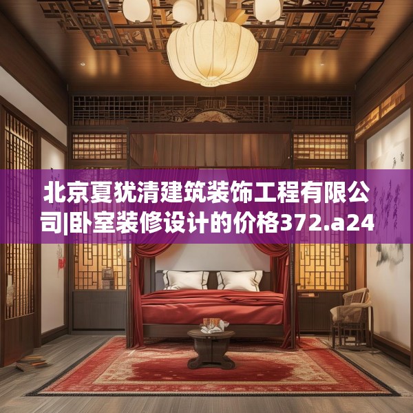 北京夏犹清建筑装饰工程有限公司|卧室装修设计的价格372.a248b249c252fgy.259lkjl