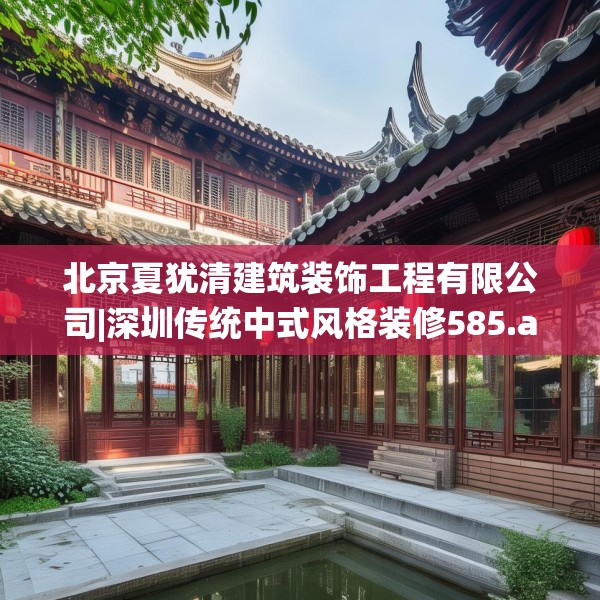 北京夏犹清建筑装饰工程有限公司|深圳传统中式风格装修585.a461b462c465fgy.472fghfd