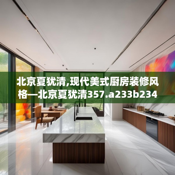 北京夏犹清,现代美式厨房装修风格—北京夏犹清357.a233b234c237fgy.244fhsg