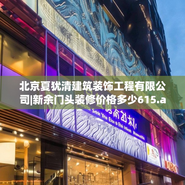北京夏犹清建筑装饰工程有限公司|新余门头装修价格多少615.a491b492c495fgy.502uyk