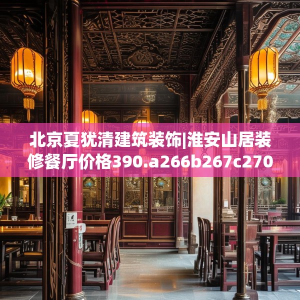 北京夏犹清建筑装饰|淮安山居装修餐厅价格390.a266b267c270fgy.277lkjl