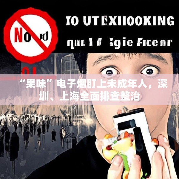 “果味”电子烟盯上未成年人，深圳、上海全面排查整治